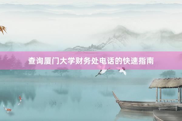 查询厦门大学财务处电话的快速指南