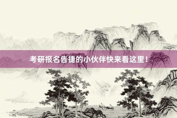 考研报名告捷的小伙伴快来看这里！