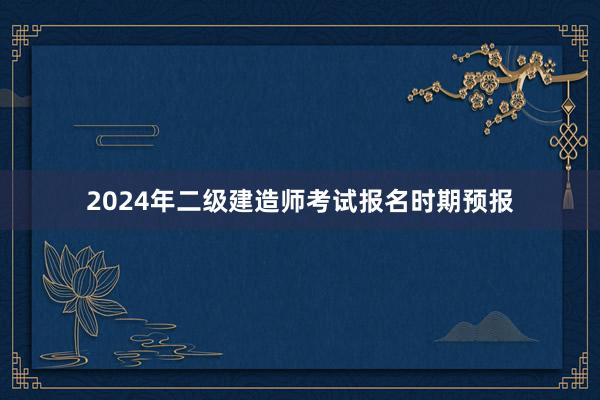 2024年二级建造师考试报名时期预报