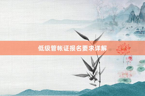 低级管帐证报名要求详解