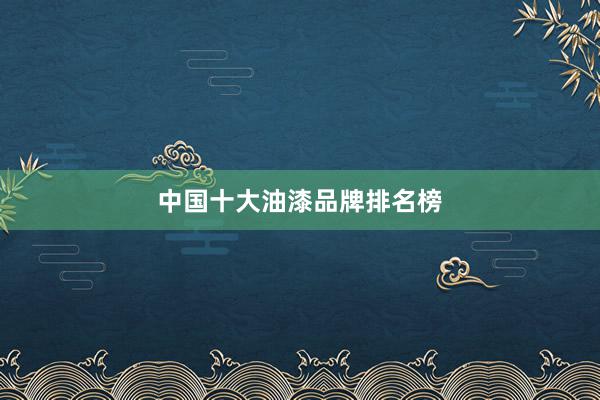 中国十大油漆品牌排名榜